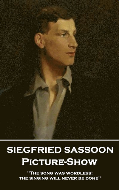 Siegfried Sassoon - Picture-Show: 'The song was wordless; the singing will never be done''