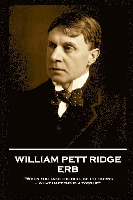 William Pett Ridge - Erb: 'When you take the bull by the horns what happens is a toss-up'' 1