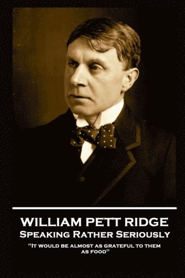 bokomslag William Pett Ridge - Speaking Rather Seriously: 'It would be almost as grateful to them as food''