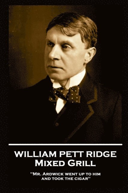 William Pett Ridge - Mixed Grill: 'Mr. Ardwick went up to him and took the cigar'' 1