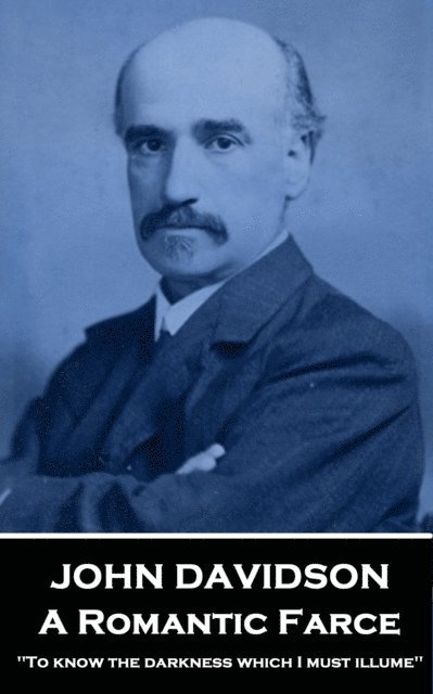 John Davidson - John Davidson - A Romantic Farce: 'To know the darkness which I must illume'', Häftad