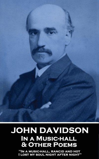 John Davidson - In a Music-hall & Other Poems: 'In a music-hall, rancid and hot, I lost my soul night after night'' 1