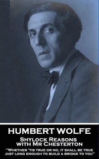 bokomslag Humbert Wolfe - Shylock Reasons with Mr Chesterton: 'Whether 'tis true or no, it shall be true just long enough to build a bridge to you'