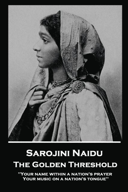 Sarojini Naidu - The Golden Threshold: ''Your name within a nation's prayer, Your music on a Nation's tongue''