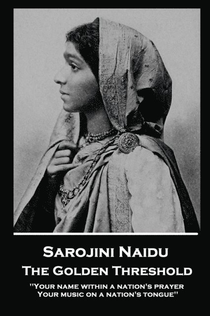 Sarojini Naidu - The Golden Threshold: ''Your name within a nation's prayer, Your music on a Nation's tongue'' 1