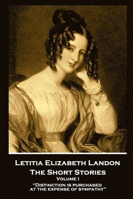 Letitia Elizabeth Landon - The Short Stories Volume I: 'Distinction is purchased at the expense of sympathy' 1