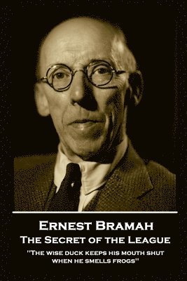 Ernest Bramah - The Secret of the League: 'The wise duck keeps his mouth shut when he smells frogs'' 1