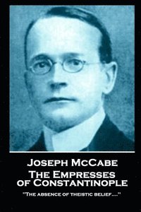 bokomslag Joseph McCabe - The Empresses of Constantinople: "'The absence of theistic belief....''