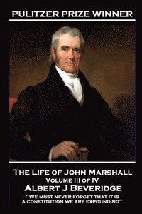 bokomslag The Life of John Marshall Volume III of IV: 'We must never forget that it is a constitution we are expounding''