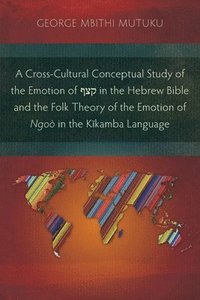 bokomslag A Cross-Cultural Conceptual Study of the Emotion of  in the Hebrew Bible and the Folk Theory of the Emotion of Ngo in the Kkamba Language
