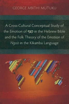 bokomslag A Cross-Cultural Conceptual Study of the Emotion of  in the Hebrew Bible and the Folk Theory of the Emotion of Ngo in the Kkamba Language