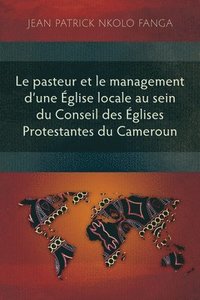 bokomslag Le pasteur et le management dune glise locale au sein du Conseil des glises Protestantes du Cameroun