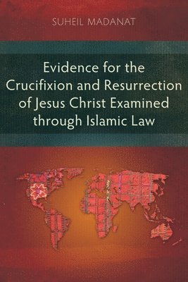 bokomslag Evidence for the Crucifixion and Resurrection of Jesus Christ Examined through Islamic Law