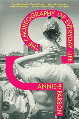 Annie-B Parson - Choreography of Everyday Life, Inbunden