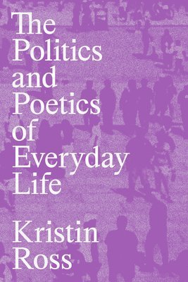 Kristin Ross - Politics and Poetics of Everyday Life, Häftad