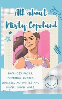bokomslag All About Misty Copeland (Hardback): Includes 70 Facts, Inspiring Quotes, Quizzes, activities and much, much more.