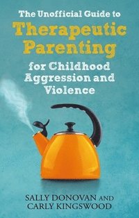 bokomslag The Unofficial Guide to Therapeutic Parenting for Childhood Aggression and Violence