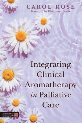 Carol Rose - Integrating Clinical Aromatherapy in Palliative Care, Häftad