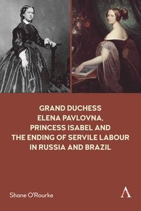bokomslag Grand Duchess Elena Pavlovna, Princess Isabel and the Ending of Servile Labour in Russia and Brazil