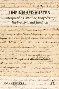 bokomslag Unfinished Austen: Interpreting &quot;Catharine&quot;, &quot;Lady Susan&quot;, &quot;The Watsons&quot; and &quot;Sanditon&quot;