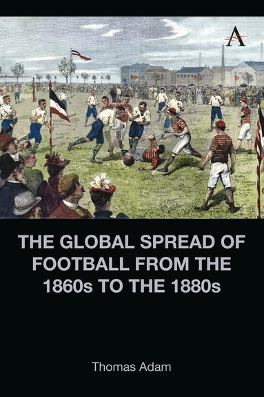 Thomas Adam - Global Spread of Football from the 1860s to the 1880s, Inbunden