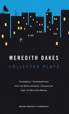 Meredith Oakes: Collected Plays (The Neighbour, the Editing Process, Faith, Her Mother and Bartok, Shadowmouth, Glide, the Mind of the Meeting) 1