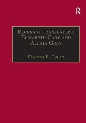 Frances E. Dolan - Recusant translators: Elizabeth Cary and Alexia Grey, Inbunden