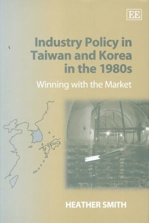 Heather Smith - Industry Policy in Taiwan and Korea in the 1980s, Inbunden