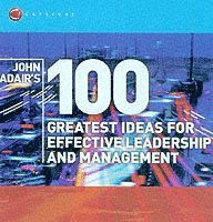 John Adair's 100 Greatest Ideas for Effective Leadership and Management 1