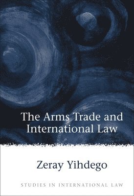 Zeray Yihdego - Arms Trade and International Law, Inbunden