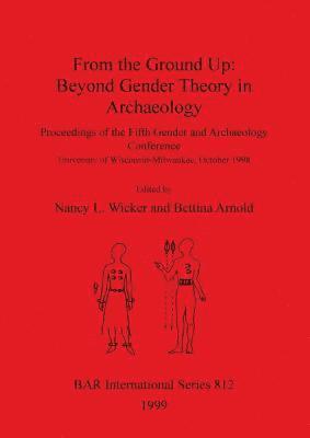 Bettina Arnold, Nancy L. Wicker - From the Ground Up: Beyond Gender Theory in Archaeology, Häftad