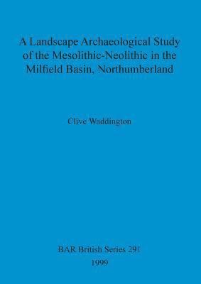 A Landscape archaeological study of the Mesolithic-Neolithic in the Milfield Basin, Northumberland 1