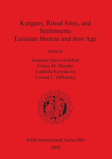 Jeannine Davis-Kimball, Ludmila Koryakova, Eileen M Murphy, Leonid T Yablonsky - Kurgans Ritual Sites and Settlements: Eurasian Bronze and Iron Age, Häftad