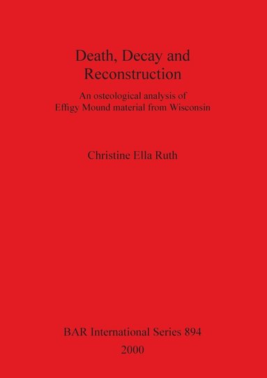bokomslag Death, Decay and Reconstruction: An osteological analysis of Effigy Mound material from Wisconsin