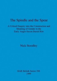 bokomslag spindle and the spear: A critical enquiry into the construction and meaning of gender in the early anglo-saxon burial rite