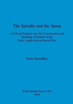 bokomslag spindle and the spear: A critical enquiry into the construction and meaning of gender in the early anglo-saxon burial rite