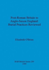 bokomslag Post-Roman Britain to Anglo-Saxon England: Burial Practices Reviewed