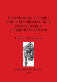 bokomslag The The Archaeology of Complex Societies in Southeastern Pacific Coastal            Guatemala: A Regional Approach
