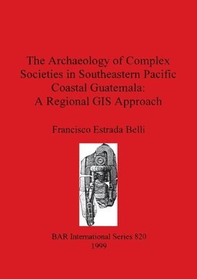 Francisco Estrada Belli - The Archaeology of Complex Societies in Southeastern Pacific Coastal            Guatemala: A Regional Approach, Häftad