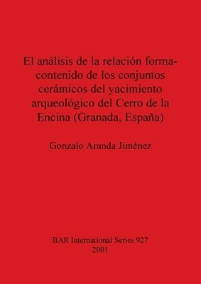 El analisis de la relacion forma-contenido de los conjuntos caramicos del yacimiento arqueologico del Cerro de la Encina (Granada Espana) 1