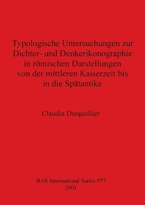 Claudia Danguillier - Typologische Untersuchungen zur Dichter- und Denkerikonographie in römischen Darstellungen von der mittleren Kaiserzeit bis in die Spätantike, Häftad
