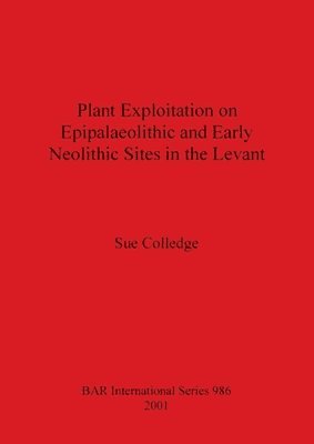 Sue Colledge - Plant Exploitation on Epipalaeolithic and Early Neolithic Sites in the Levant, Häftad