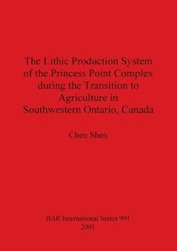 bokomslag The Lithic Production System of the Princess Point Complex during the Transition to Agriculture in Southwestern Ontario Canada