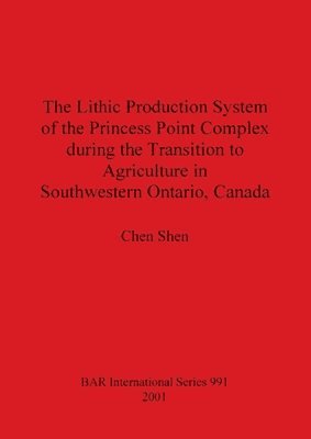 bokomslag The Lithic Production System of the Princess Point Complex during the Transition to Agriculture in Southwestern Ontario Canada