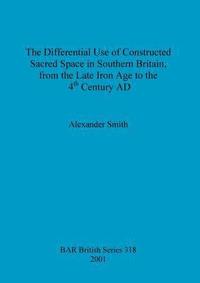 bokomslag The Differential Use of Constructed Sacred Space in Southern Britain, from the Late Iron Age to the 4th Century AD