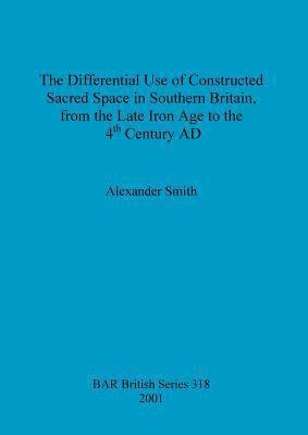 bokomslag The Differential Use of Constructed Sacred Space in Southern Britain, from the Late Iron Age to the 4th Century AD