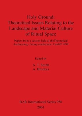A Brookes, A T Smith, A. T. Smith, A. Brookes - Holy Ground: Theoretical Issues Relating to the Landscape and Material Culture of Ritual Space, Häftad