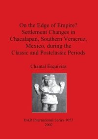bokomslag On the Edge of Empire Settlement Changes in Chacalapan South Veracruz during the Classic and Postclassic Periods