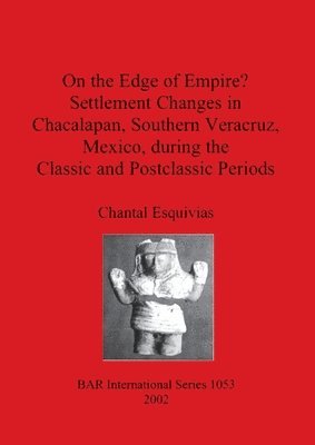On the Edge of Empire Settlement Changes in Chacalapan South Veracruz during the Classic and Postclassic Periods 1
