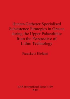 bokomslag Hunter-Gatherer Specialised Subsistence Strategies in Greece during the Upper Palaeolithic from the Perspective of Lithic Technology